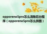 opporeno5pro怎么清除后臺(tái)程序（opporeno5pro怎么拼圖）