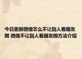 今日更新微信怎么不讓別人看朋友圈 微信不讓別人看朋友圈方法介紹