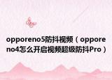 opporeno5防抖視頻（opporeno4怎么開啟視頻超級防抖Pro）