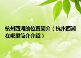 杭州西湖的位置簡(jiǎn)介（杭州西湖在哪里簡(jiǎn)介介紹）