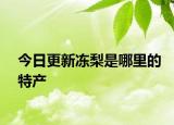 今日更新凍梨是哪里的特產(chǎn)