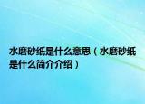 水磨砂紙是什么意思（水磨砂紙是什么簡介介紹）