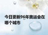 今日更新96年奧運(yùn)會(huì)在哪個(gè)城市