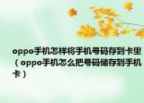 oppo手機(jī)怎樣將手機(jī)號碼存到卡里（oppo手機(jī)怎么把號碼儲存到手機(jī)卡）