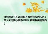 拼小圈怎么不讓所有人看到我買(mǎi)的東西（怎么關(guān)閉拼小圈不讓別人看到我買(mǎi)的東西）