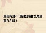 景甜背景?（景甜到底什么背景簡(jiǎn)介介紹）