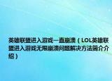 英雄聯(lián)盟進(jìn)入游戲一直崩潰（LOL英雄聯(lián)盟進(jìn)入游戲無限崩潰問題解決方法簡介介紹）