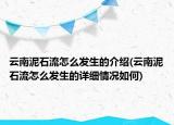 云南泥石流怎么發(fā)生的介紹(云南泥石流怎么發(fā)生的詳細(xì)情況如何)