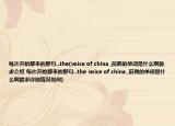 每次開始都來的那句...the(voice of china ,前面的單詞是什么啊跪求介紹 每次開始都來的那句...the voice of china ,前面的單詞是什么啊跪求詳細(xì)情況如何)