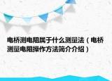 電橋測電阻屬于什么測量法（電橋測量電阻操作方法簡介介紹）
