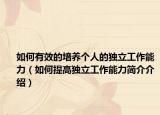 如何有效的培養(yǎng)個人的獨(dú)立工作能力（如何提高獨(dú)立工作能力簡介介紹）