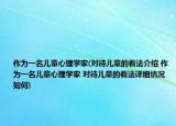 作為一名兒童心理學(xué)家(對待兒童的看法介紹 作為一名兒童心理學(xué)家 對待兒童的看法詳細情況如何)