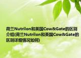 荷蘭Nutrilon和英國Cow&Gate的區(qū)別介紹(荷蘭Nutrilon和英國Cow&Gate的區(qū)別詳細情況如何)