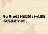 什么是ie9以上瀏覽器（什么是lE8瀏覽器簡(jiǎn)介介紹）