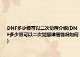 DNF多少級可以二次覺醒介紹(DNF多少級可以二次覺醒詳細(xì)情況如何)