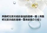 奔跑吧兄弟關(guān)曉彤參加的是哪一期（奔跑吧兄弟關(guān)曉彤是哪一期來的簡(jiǎn)介介紹）