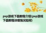 psp游戲下載教程介紹(psp游戲下載教程詳細情況如何)