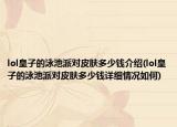 lol皇子的泳池派對皮膚多少錢介紹(lol皇子的泳池派對皮膚多少錢詳細情況如何)