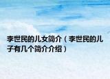 李世民的兒女簡(jiǎn)介（李世民的兒子有幾個(gè)簡(jiǎn)介介紹）
