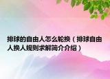 排球的自由人怎么輪換（排球自由人換人規(guī)則求解簡介介紹）