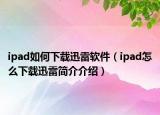 ipad如何下載迅雷軟件（ipad怎么下載迅雷簡介介紹）