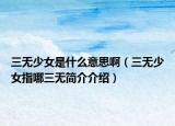 三無少女是什么意思?。ㄈ裏o少女指哪三無簡介介紹）