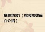 桃膠功效?（桃膠功效簡介介紹）
