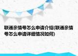 聯(lián)通親情號怎么申請介紹(聯(lián)通親情號怎么申請詳細(xì)情況如何)