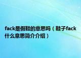 fack是假鞋的意思嗎（鞋子fack什么意思簡(jiǎn)介介紹）