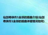 仙劍奇?zhèn)b傳1全部的插曲介紹(仙劍奇?zhèn)b傳1全部的插曲詳細情況如何)