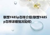 聯(lián)想Y485p怎樣介紹(聯(lián)想Y485p怎樣詳細(xì)情況如何)