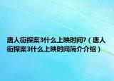 唐人街探案3什么上映時(shí)間?（唐人街探案3什么上映時(shí)間簡(jiǎn)介介紹）