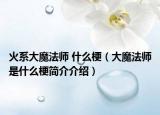 火系大魔法師 什么梗（大魔法師是什么梗簡介介紹）