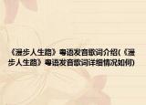 《漫步人生路》粵語(yǔ)發(fā)音歌詞介紹(《漫步人生路》粵語(yǔ)發(fā)音歌詞詳細(xì)情況如何)