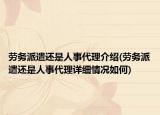 勞務(wù)派遣還是人事代理介紹(勞務(wù)派遣還是人事代理詳細(xì)情況如何)