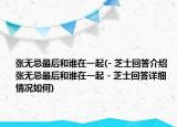 張無忌最后和誰在一起(- 芝士回答介紹 張無忌最后和誰在一起 - 芝士回答詳細(xì)情況如何)