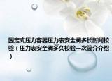 固定式壓力容器壓力表安全閥多長時間校驗（壓力表安全閥多久校驗一次簡介介紹）