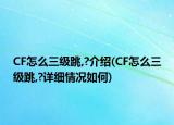 CF怎么三級跳,?介紹(CF怎么三級跳,?詳細情況如何)