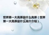 世界第一大高原是什么高原（世界第一大高原是什么簡介介紹）
