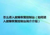 怎么進(jìn)入故障恢復(fù)控制臺(tái)（如何進(jìn)入故障恢復(fù)控制臺(tái)簡介介紹）