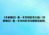 《本草綱目》是一本怎樣的書介紹(《本草綱目》是一本怎樣的書詳細(xì)情況如何)