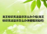 龍王標識無法顯示怎么辦介紹(龍王標識無法顯示怎么辦詳細情況如何)