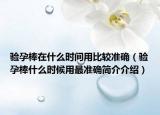 驗孕棒在什么時間用比較準(zhǔn)確（驗孕棒什么時候用最準(zhǔn)確簡介介紹）