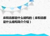 床和遠(yuǎn)都是什么結(jié)構(gòu)的（床和遠(yuǎn)都是什么結(jié)構(gòu)簡介介紹）
