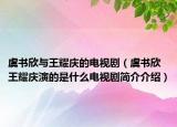 虞書欣與王耀慶的電視劇（虞書欣王耀慶演的是什么電視劇簡介介紹）
