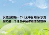 水滴互助是一個什么平臺介紹(水滴互助是一個什么平臺詳細情況如何)