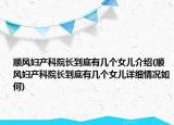 順風(fēng)婦產(chǎn)科院長到底有幾個女兒介紹(順風(fēng)婦產(chǎn)科院長到底有幾個女兒詳細(xì)情況如何)