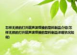 怎樣無損的打開超聲波焊接的塑料制品介紹(怎樣無損的打開超聲波焊接的塑料制品詳細(xì)情況如何)