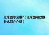 江米面怎么做?（江米面可以做什么簡介介紹）