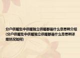分戶供暖集中供暖獨立供暖都是什么意思啊介紹(分戶供暖集中供暖獨立供暖都是什么意思啊詳細(xì)情況如何)